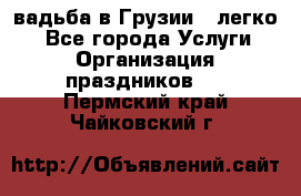 Cвадьба в Грузии - легко! - Все города Услуги » Организация праздников   . Пермский край,Чайковский г.